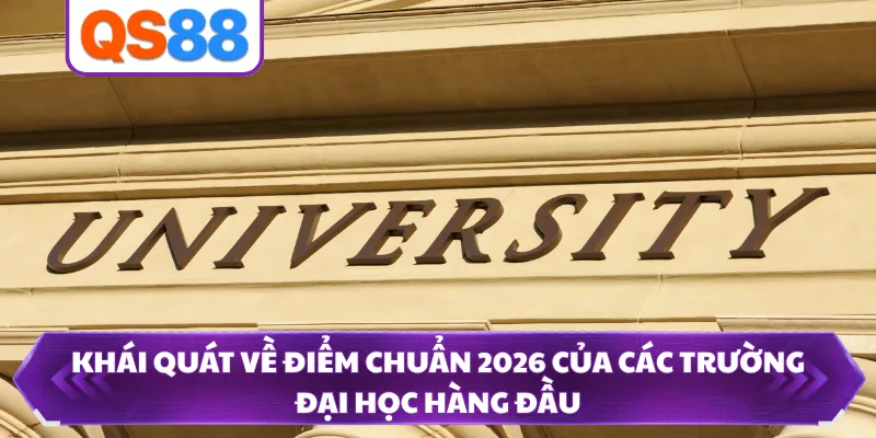 Khái quát về điểm chuẩn 2026 của các trường đại học hàng đầu